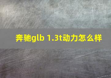 奔驰glb 1.3t动力怎么样